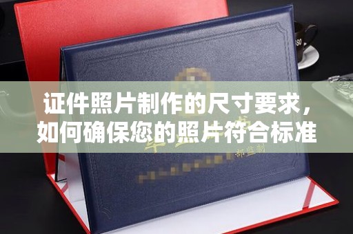 淇县证件照片制作的尺寸要求，如何确保您的照片符合标准？